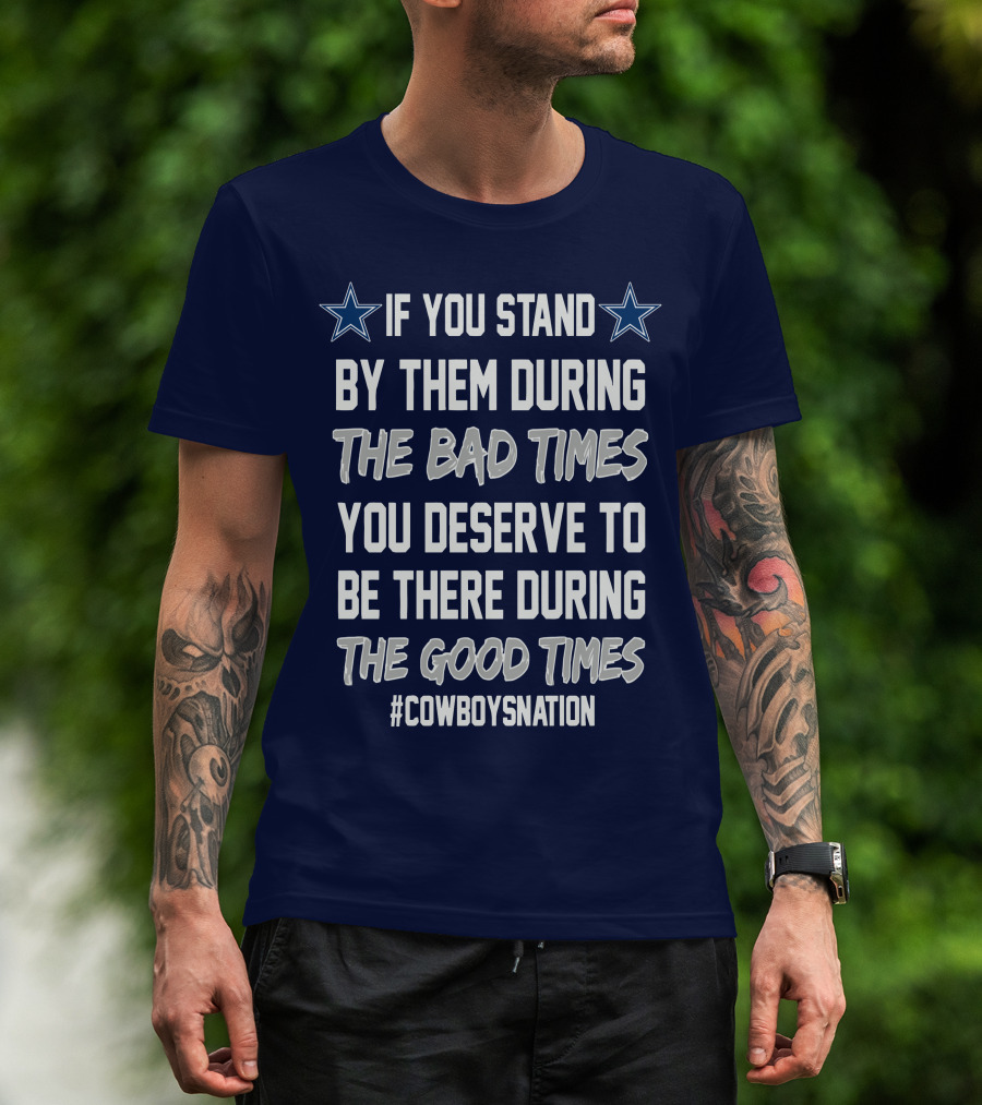If You Stand By Them During The Bad Times You Deserve To Be There During The Good Times Cowboys Nation T-Shirt