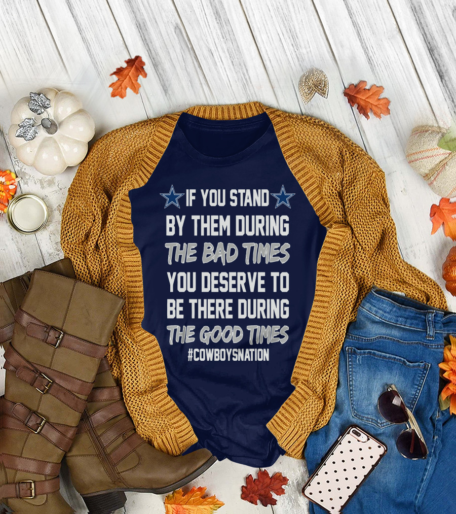 If You Stand By Them During The Bad Times You Deserve To Be There During The Good Times Cowboys Nation T-Shirt