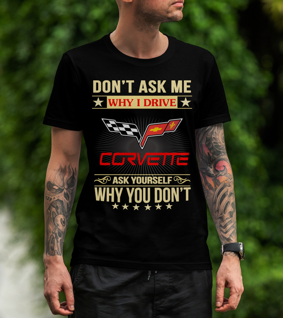 Don't Ask ME Why I Drive Corvette Ask Yourself Why You Don't T-Shirt