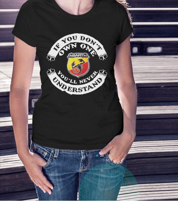 IF YOU DON'T OWN ONE ABARTH YOU'LL NEVER UNDERSTAND T-Shirt