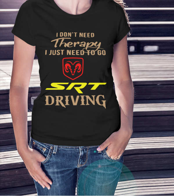 I Don't Need Therapy I Just Need To Go SRT Driving Dodge Ram T-Shirt