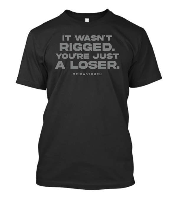 IT WASN'T RIGGED YOU'RE JUST A LOSER MEIDASTOUCH T-Shirt
