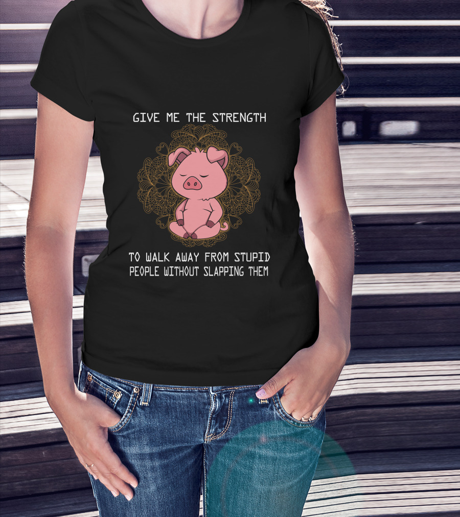 Give ME The Strength To Walk Away From Stupid People Without Slapping Them Pig Pig T-Shirt