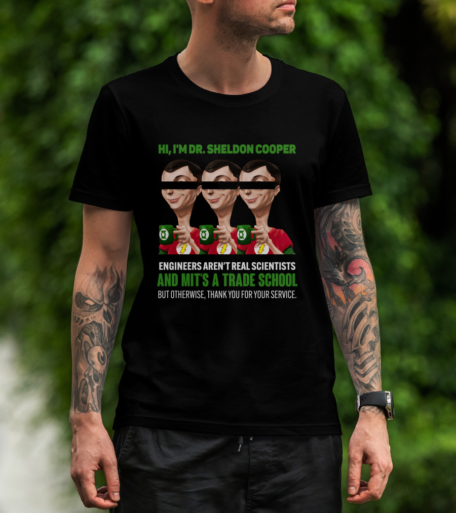 HI I'M DR SHELDON COOPER ENGINEERS AREN'T REAL SCIENTISTS AND MIT'S A TRADE SCHOOL THANK YOU FOR YOUR SERVICE T-Shirt