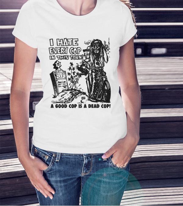 I Hate Every Cop In This Town A Good Cop Is A Dead Cop R.I.P. John Law 1875-1968 T-Shirt