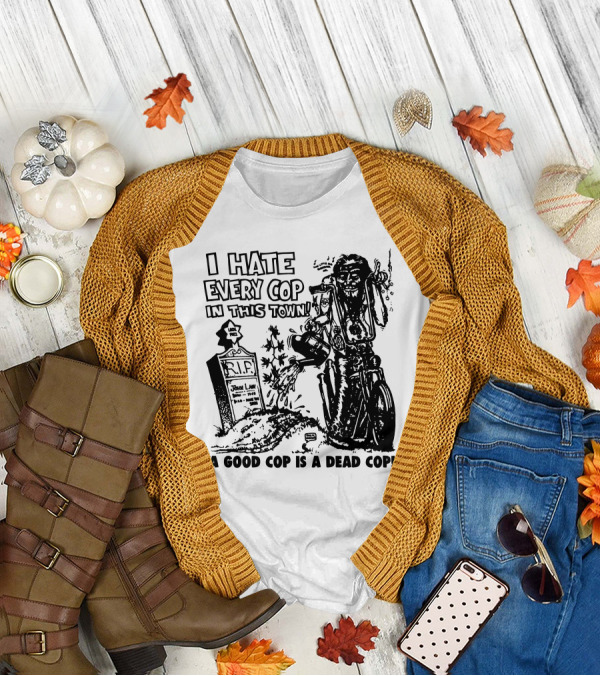 I Hate Every Cop In This Town A Good Cop Is A Dead Cop R.I.P. John Law 1875-1968 T-Shirt