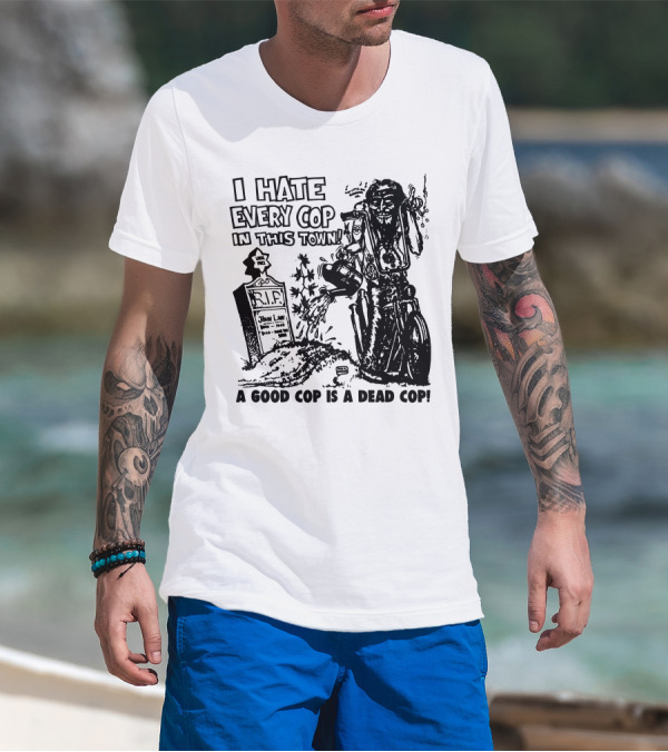 I Hate Every Cop In This Town A Good Cop Is A Dead Cop R.I.P. John Law 1875-1968 T-Shirt