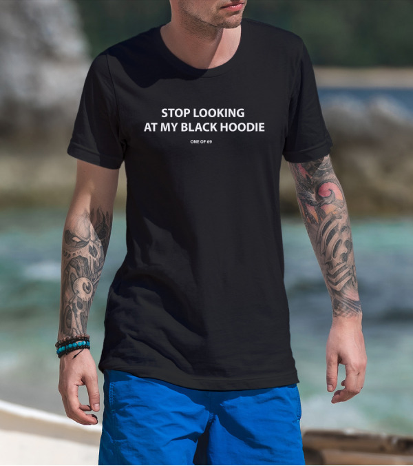 Stop Looking At My Black Hoodie One Of 69 T-Shirt