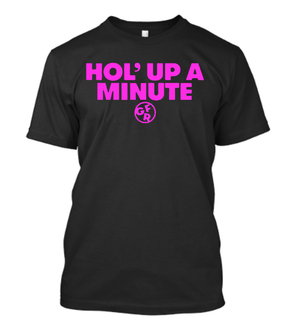 Hol' Up A Minute GFR Girlfriend Reviews Merch T-Shirt