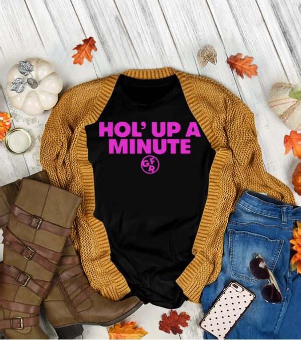 Hol' Up A Minute GFR Girlfriend Reviews Merch T-Shirt