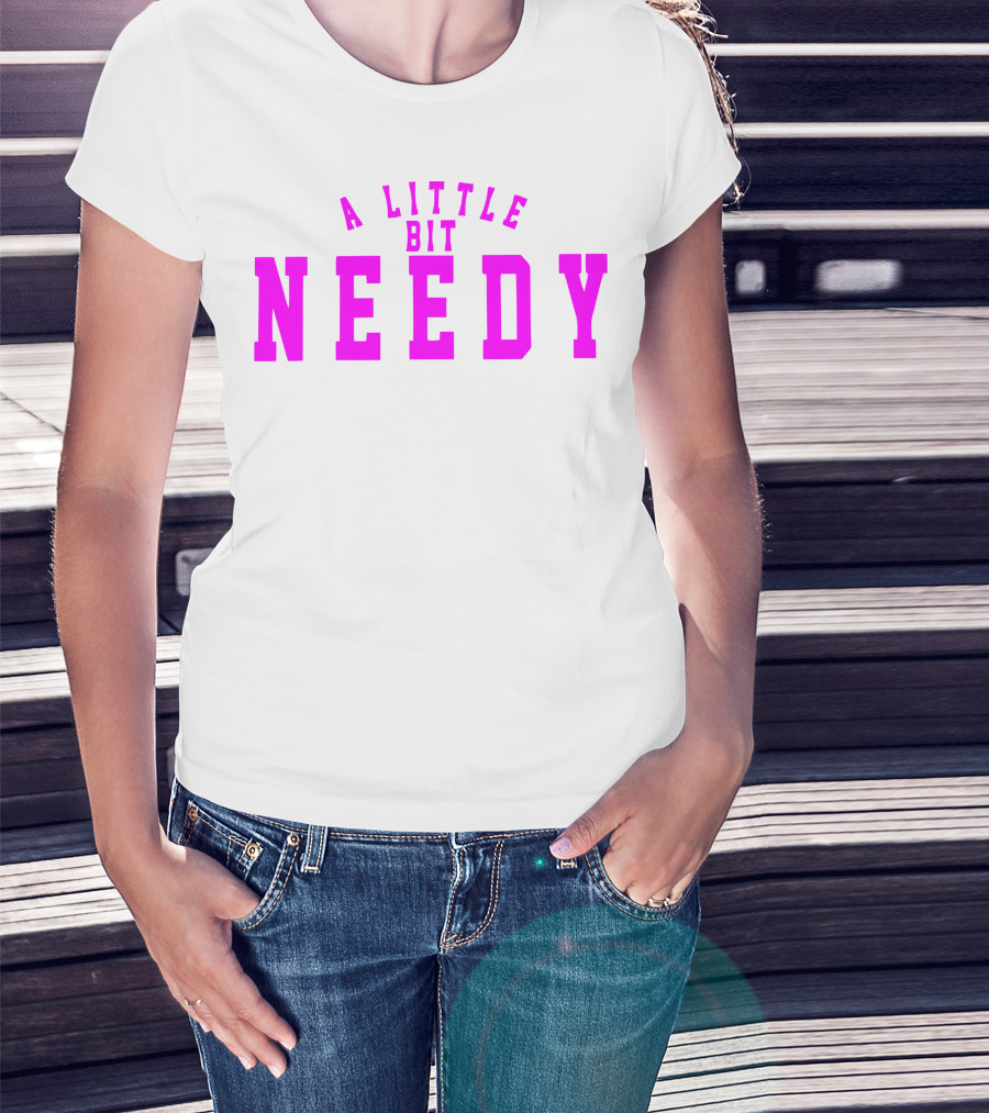 A Little Bit Needy T-Shirt