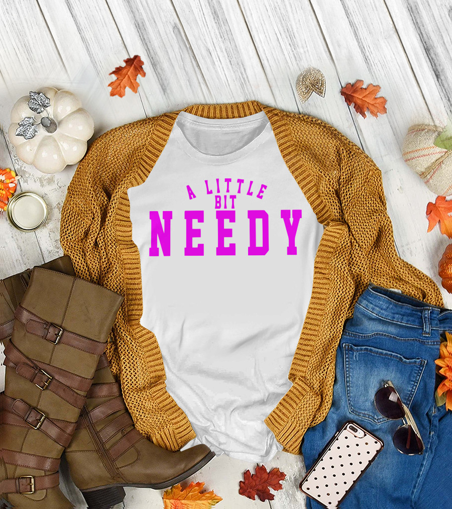 A Little Bit Needy T-Shirt