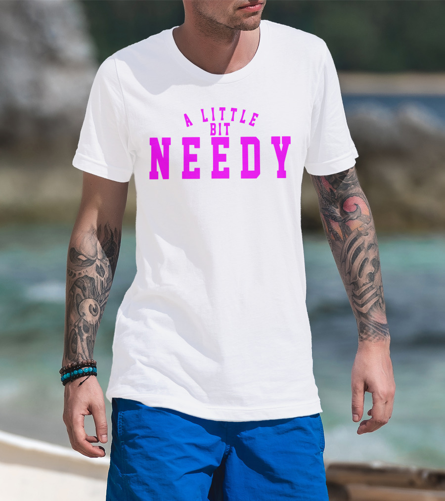 A Little Bit Needy T-Shirt