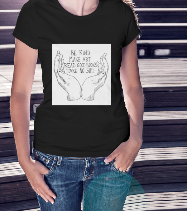 Be Kind Make Art Read Good Books Take No Shit Hands Drawing T-Shirt