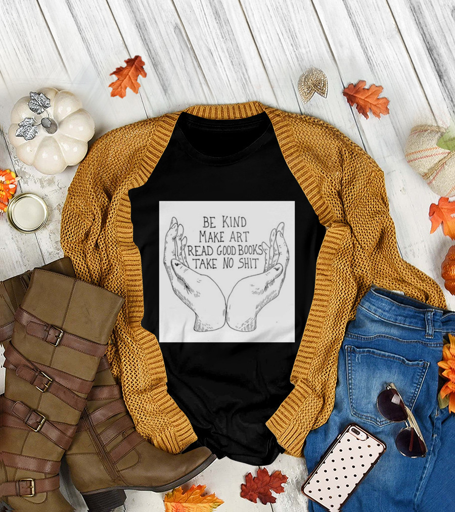 Be Kind Make Art Read Good Books Take No Shit Hands Drawing T-Shirt