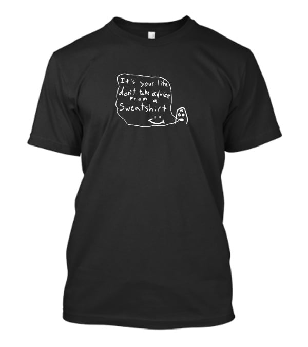 It's Your Life Don't Take Advice From A Sweatshirt Unxpectd T-Shirt