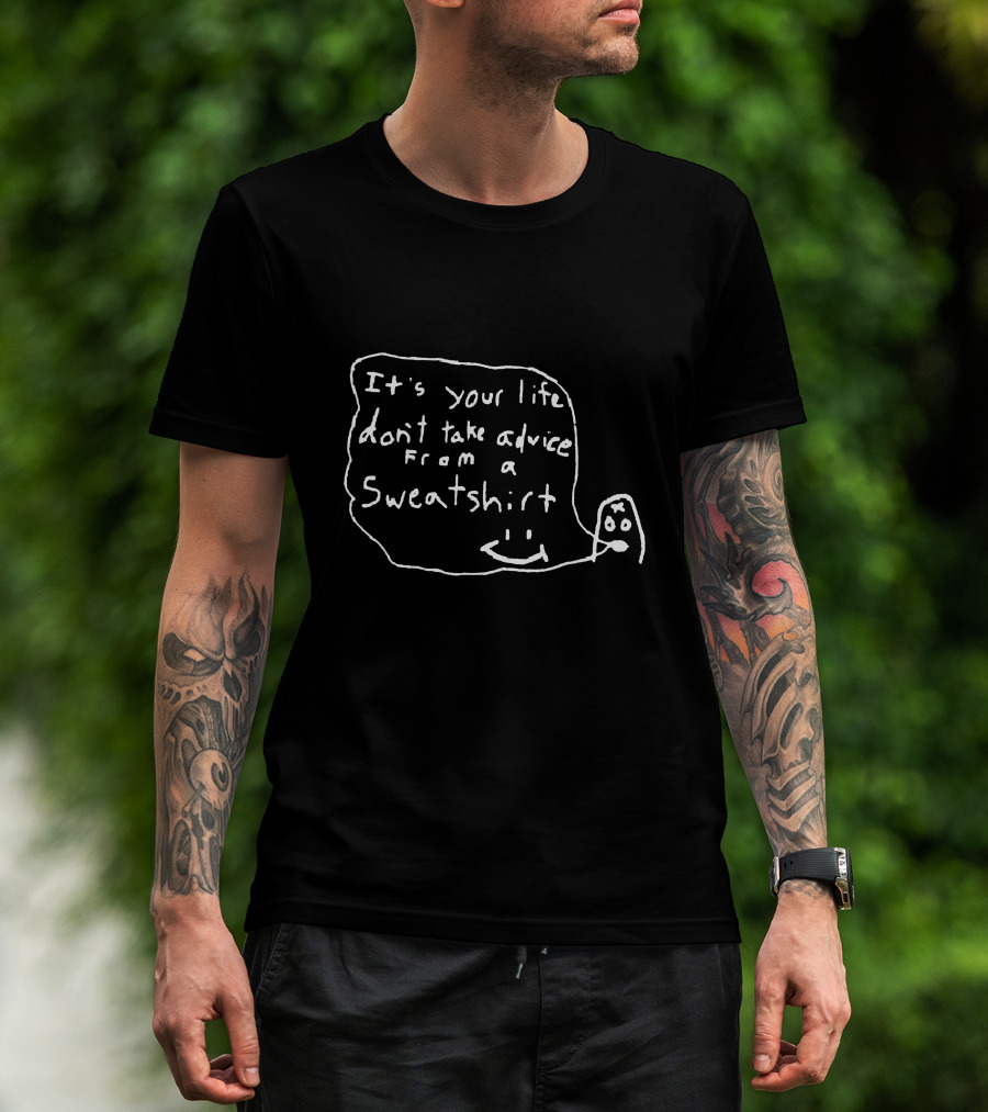 It's Your Life Don't Take Advice From A Sweatshirt Unxpectd T-Shirt
