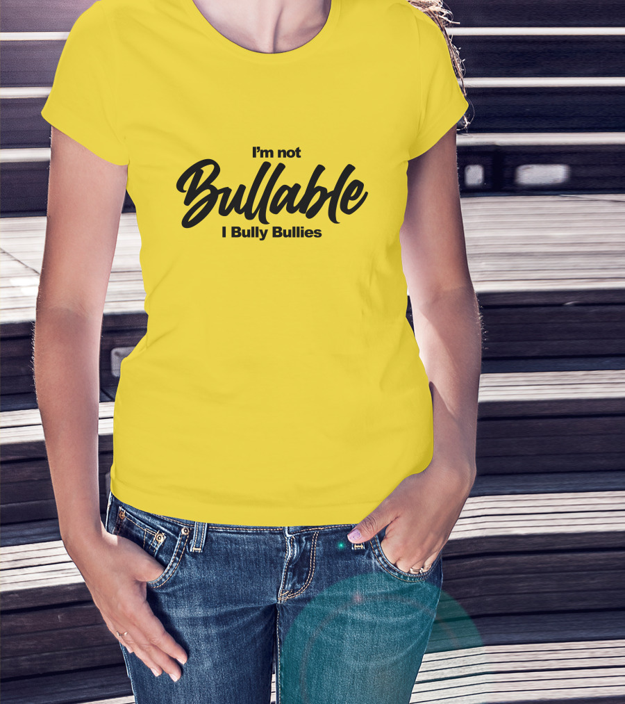 I'm Not Bullable I Bully Bullies T-Shirt