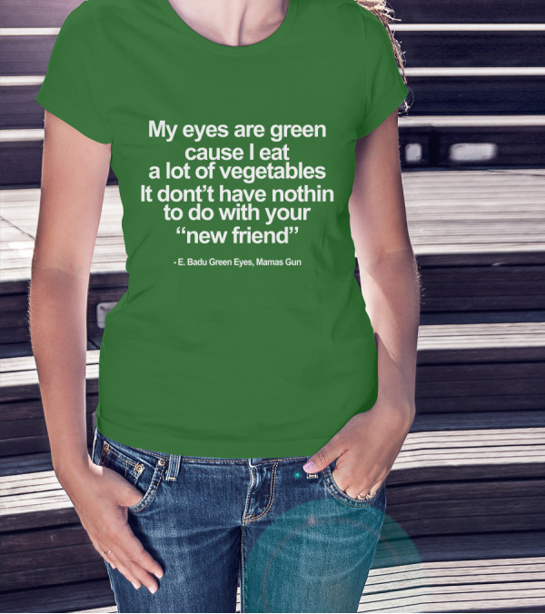 My Eyes Are Green Cause I Eat A Lot Of Vegetables E. Badu Green Eyes Mama's Gun T-Shirt