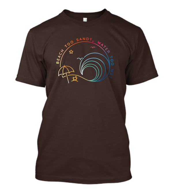 Beach Too Sandy Water Too Wet Wave Umbrella Star Ocean Scene T-Shirt