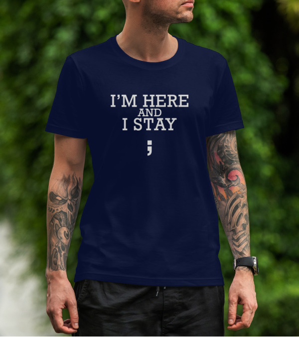 I'm Here And I Stay Semicolon T-Shirt