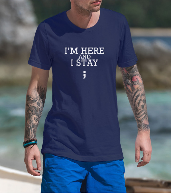 I'm Here And I Stay Semicolon T-Shirt