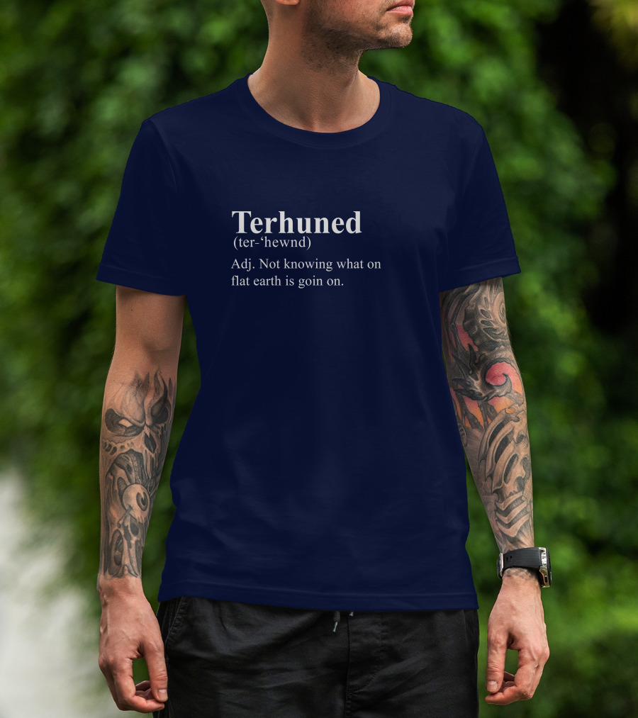 Terhuned Definition Terhuned Terhune Not Knowing What On Flat Earth Is Goin On T-Shirt