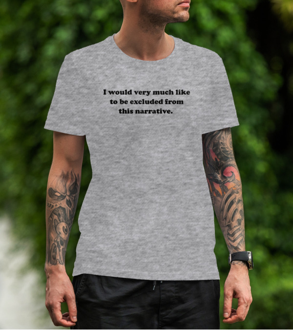 I Would Very Much Like To Be Excluded From This Narrative T-Shirt