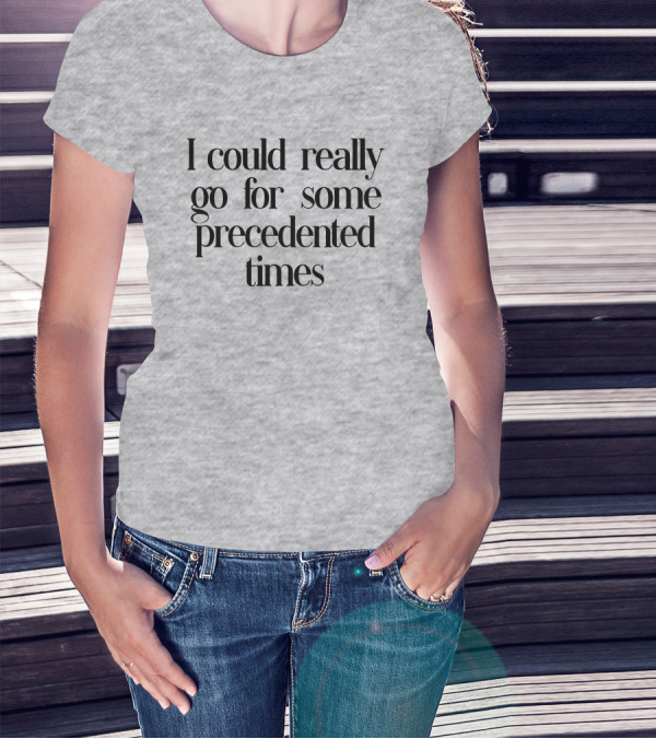 I Could Really Go For Some Precedented Times T-Shirt