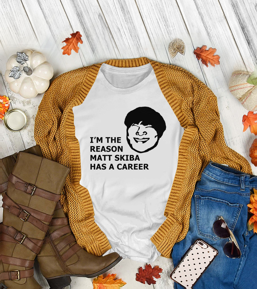 I'M THE REASON MATT SKIBA HAS A CAREER T-Shirt
