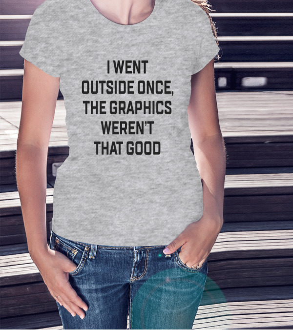 I Went Outside Once The Graphics Weren't That Good T-Shirt