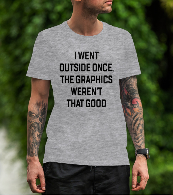 I Went Outside Once The Graphics Weren't That Good T-Shirt
