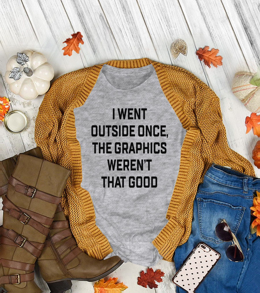 I Went Outside Once The Graphics Weren't That Good T-Shirt