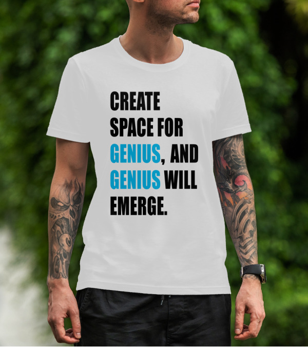 CREATE SPACE FOR GENIUS, AND GENIUS WILL EMERGE T-Shirt