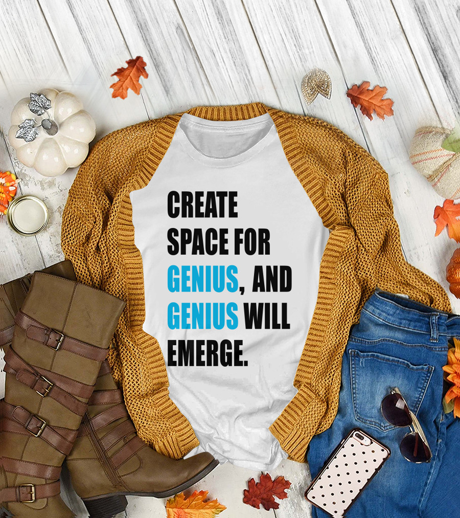 CREATE SPACE FOR GENIUS, AND GENIUS WILL EMERGE T-Shirt