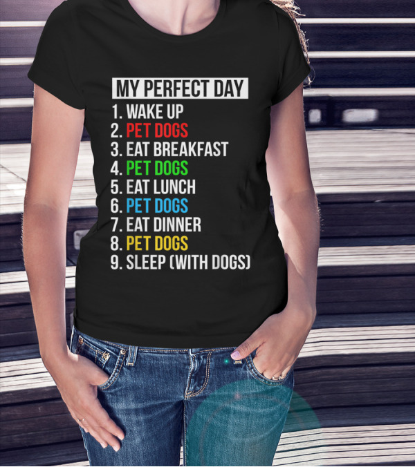 MY PERFECT DAY WAKE UP PET DOGS EAT BREAKFAST PET DOGS EAT LUNCH PET DOGS EAT DINNER PET DOGS SLEEP WITH DOGS T-Shirt