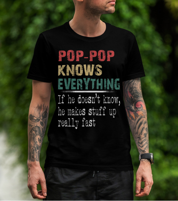 POP-POP KNOWS EVERYTHING IF HE DOESN'T KNOW HE MAKES STUFF UP REALLY FAST T-Shirt