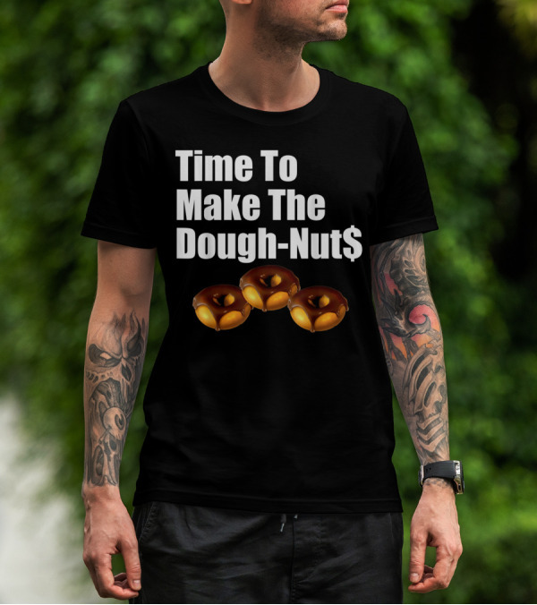 Time To Make The Dough-Nut$ T-Shirt