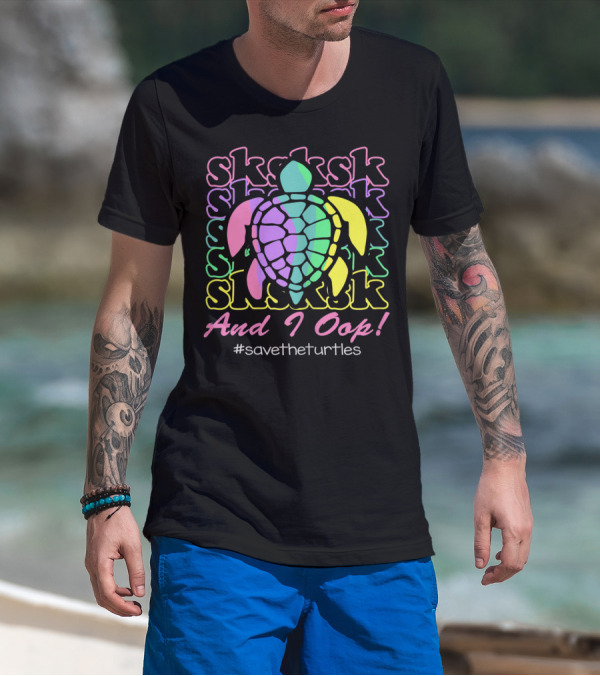 SKSKSK And I Oop Save The Turtles #savetheturtles T-Shirt