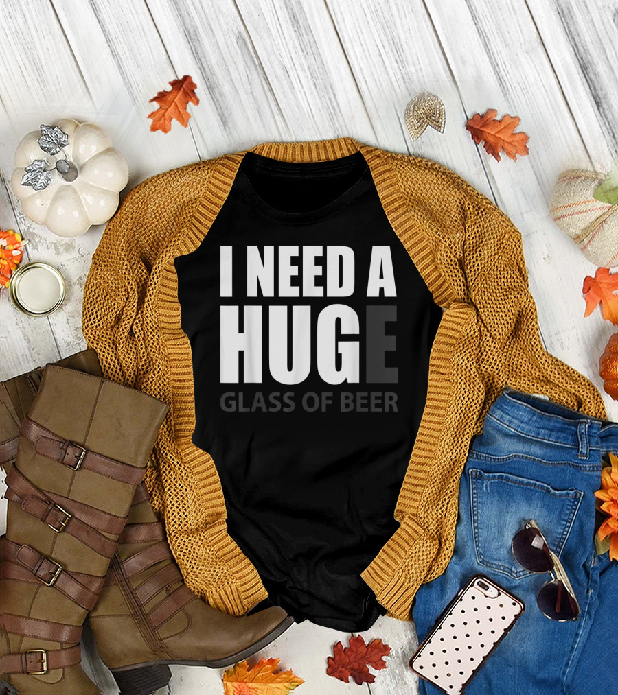 I Need A Huge Glass Of Beer T-Shirt