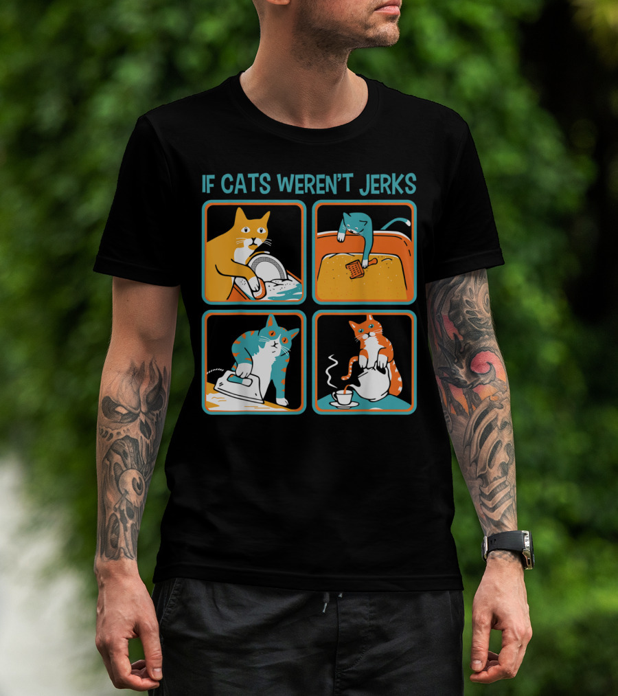 If Cats Weren't Jerks Dishwasher Bathtub Iron Tea T-Shirt