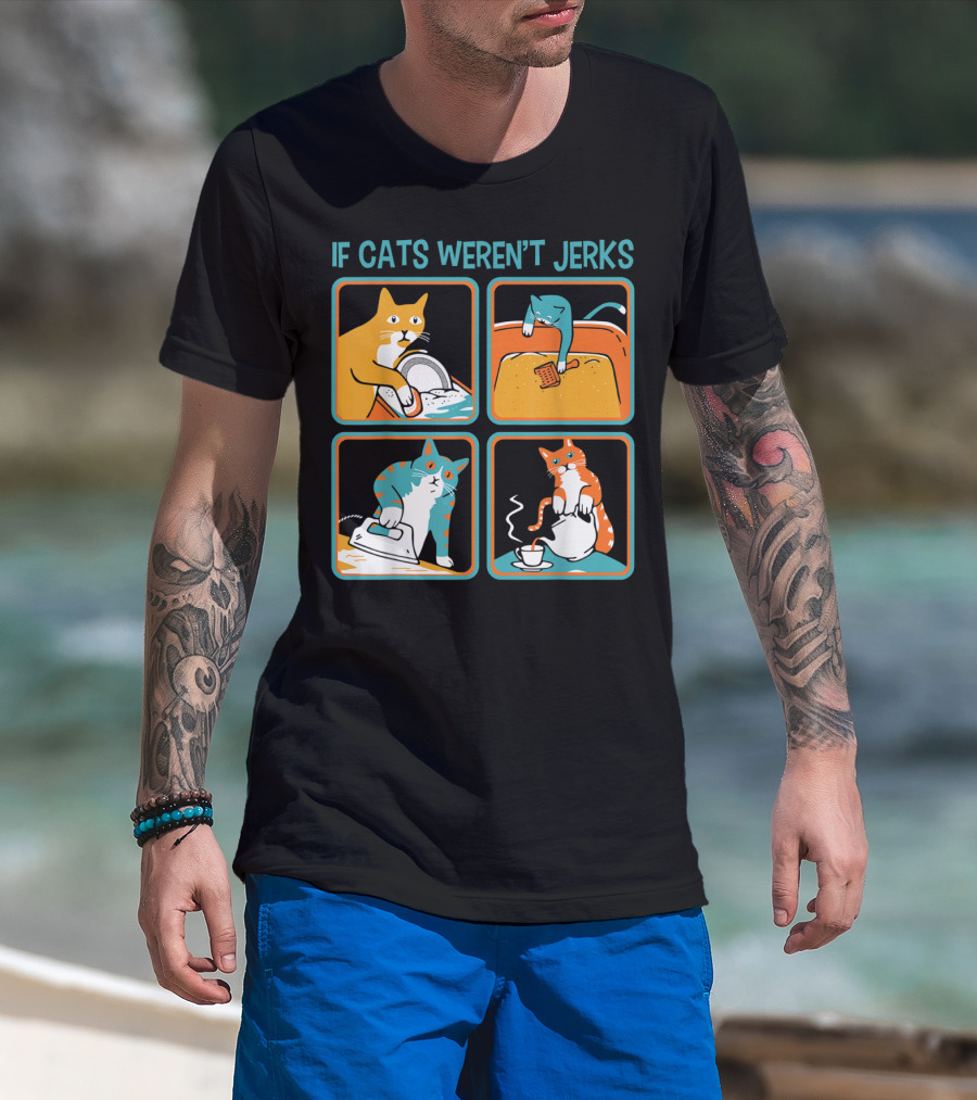 If Cats Weren't Jerks Dishwasher Bathtub Iron Tea T-Shirt