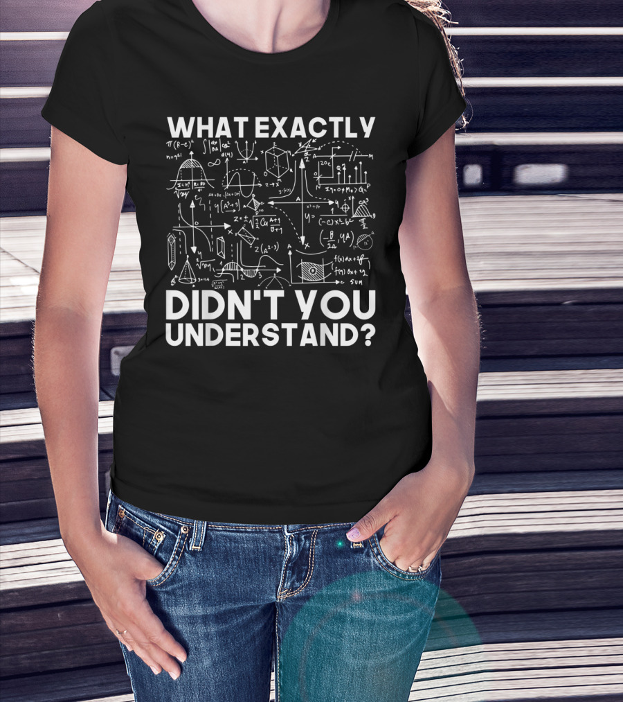 What Exactly Didn't You Understand Physicist Math Physics Science Idea T-Shirt
