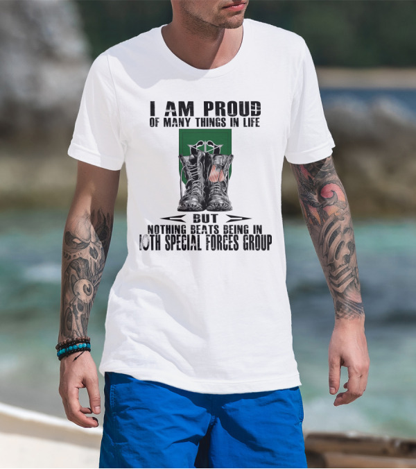 I Am Proud Of Many Things In Life But Nothing Beats Being In 10Th Special Forces Group T-Shirt