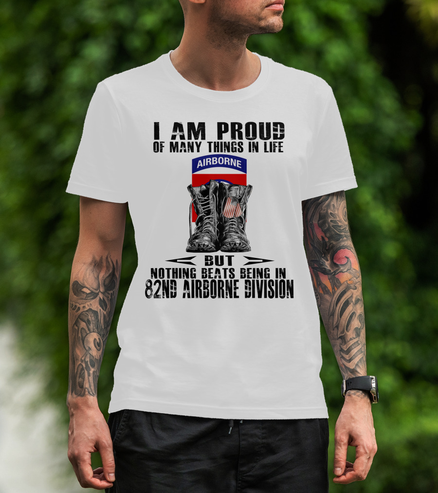 I Am Proud Of Many Things In Life But Nothing Beats Being In 82Nd Airborne Division Airborne With Boots T-Shirt