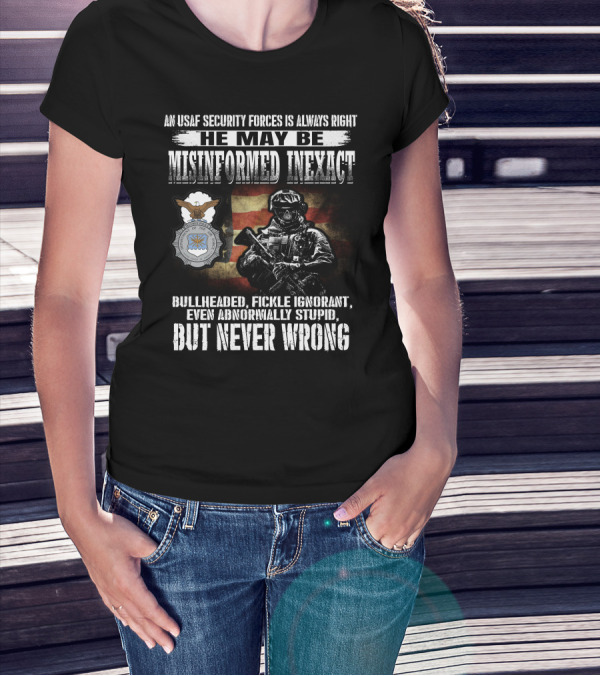 An Usaf Security Forces Is Always Right He May Be Misinformed Inexact Bullheaded But Never Wrong T-Shirt