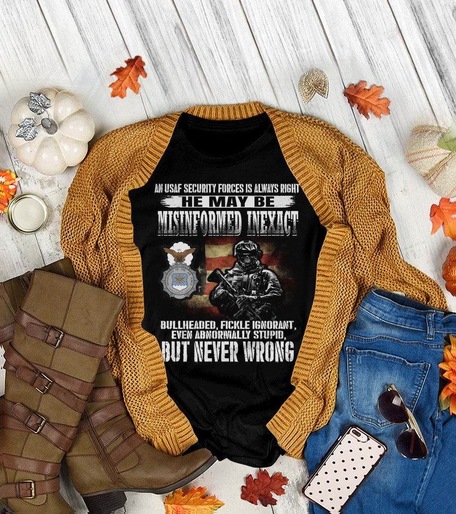 An Usaf Security Forces Is Always Right He May Be Misinformed Inexact Bullheaded But Never Wrong T-Shirt