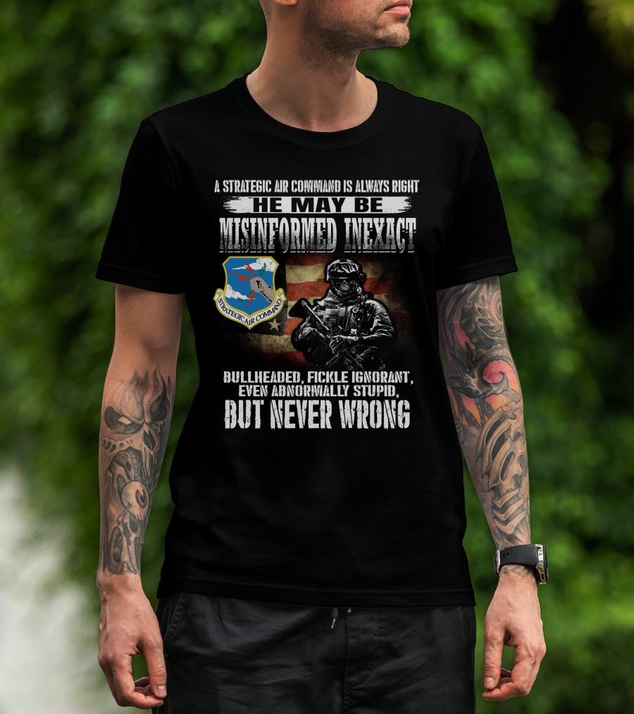 A Strategic Air Command Is Always Right He May Be Misinformed Inexact Bullheaded Fickle Ignorant Even Abnormally Stupid But Never Wrong T-Shirt