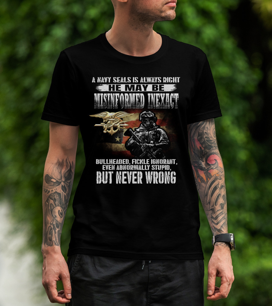 A Navy Seals Is Always Right He May Be Misinformed Inexact Bullheaded Fickle Ignorant Even Abnormally Stupid But Never Wrong T-Shirt