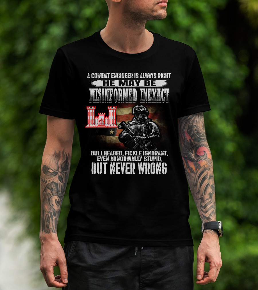 A Combat Engineer Is Always Right He May Be Misinformed Inexact But Never Wrong T-Shirt